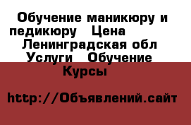 Обучение маникюру и педикюру › Цена ­ 4 500 - Ленинградская обл. Услуги » Обучение. Курсы   